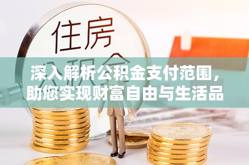 桂东深入解析公积金支付范围，助您实现财富自由与生活品质提升