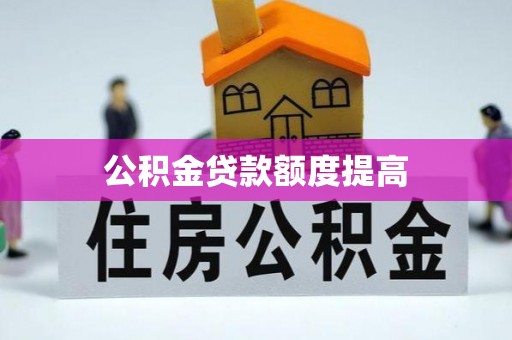 桂东公积金贷款额度提高