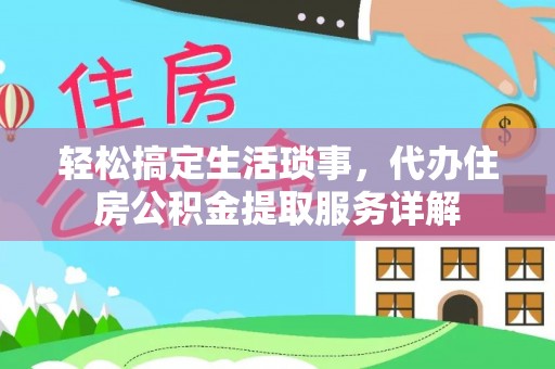 桂东轻松搞定生活琐事，代办住房公积金提取服务详解