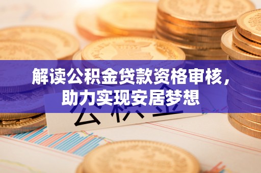 桂东解读公积金贷款资格审核，助力实现安居梦想