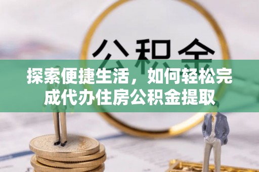 桂东探索便捷生活，如何轻松完成代办住房公积金提取