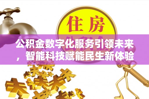 桂东公积金数字化服务引领未来，智能科技赋能民生新体验