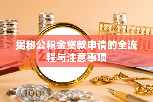 桂东揭秘公积金贷款申请的全流程与注意事项