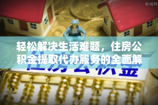 桂东轻松解决生活难题，住房公积金提取代办服务的全面解析