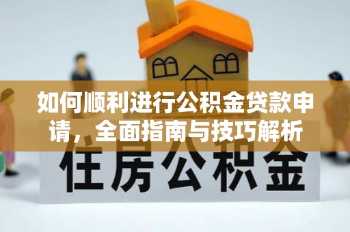 桂东如何顺利进行公积金贷款申请，全面指南与技巧解析