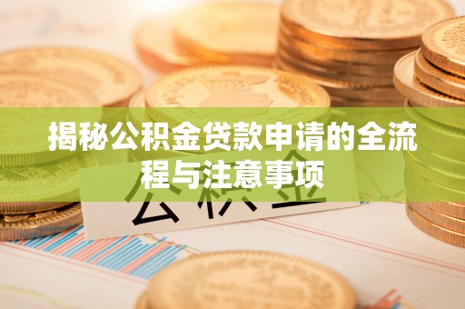 桂东揭秘公积金贷款申请的全流程与注意事项