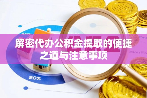 桂东解密代办公积金提取的便捷之道与注意事项