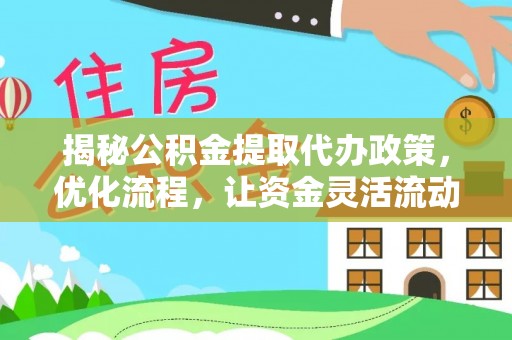 桂东揭秘公积金提取代办政策，优化流程，让资金灵活流动