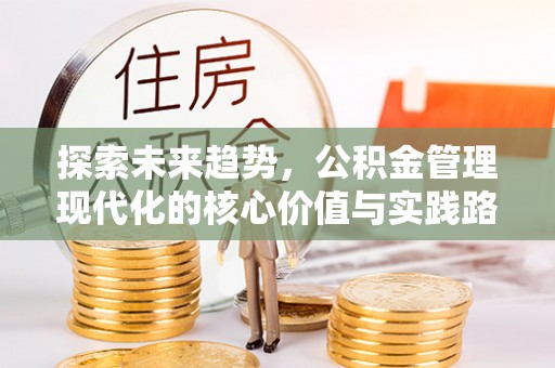 桂东探索未来趋势，公积金管理现代化的核心价值与实践路径