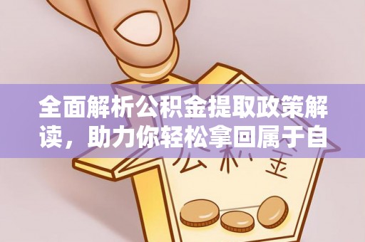 桂东全面解析公积金提取政策解读，助力你轻松拿回属于自己的钱