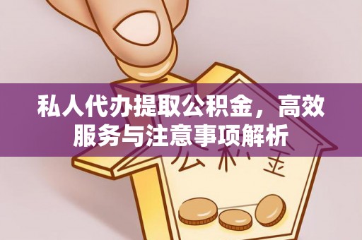 桂东私人代办提取公积金，高效服务与注意事项解析