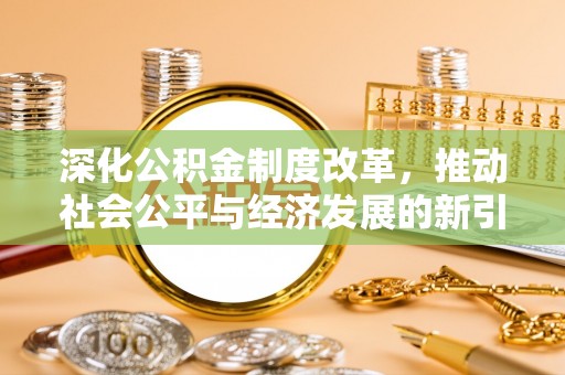 桂东深化公积金制度改革，推动社会公平与经济发展的新引擎