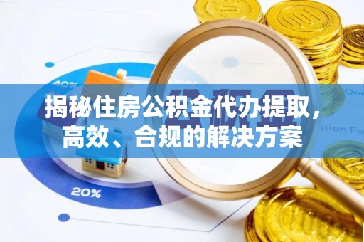 桂东揭秘住房公积金代办提取，高效、合规的解决方案