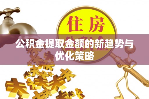 桂东公积金提取金额的新趋势与优化策略