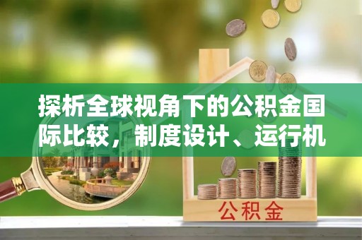 桂东探析全球视角下的公积金国际比较，制度设计、运行机制与未来趋势