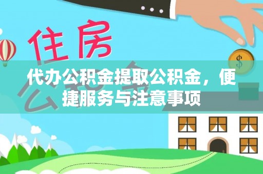 桂东代办公积金提取公积金，便捷服务与注意事项