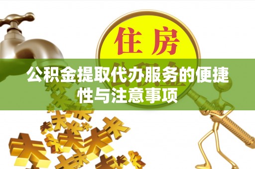 桂东公积金提取代办服务的便捷性与注意事项