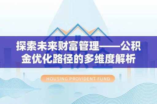 桂东探索未来财富管理——公积金优化路径的多维度解析
