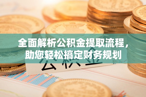 桂东全面解析公积金提取流程，助您轻松搞定财务规划