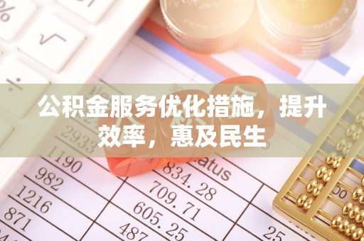 桂东公积金服务优化措施，提升效率，惠及民生