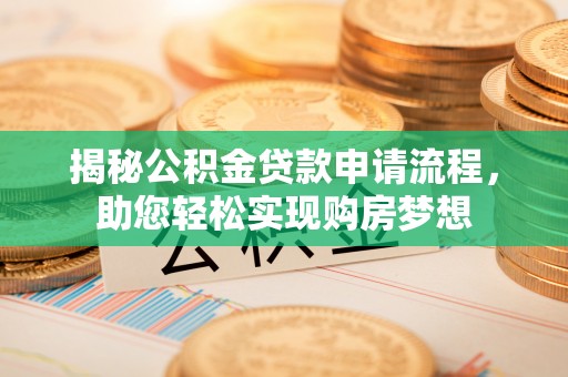 桂东揭秘公积金贷款申请流程，助您轻松实现购房梦想