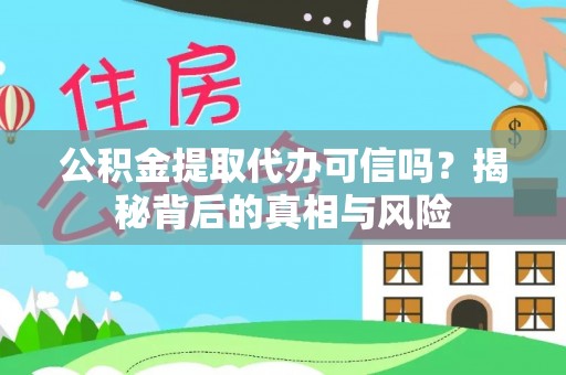 桂东公积金提取代办可信吗？揭秘背后的真相与风险