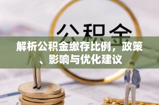 桂东解析公积金缴存比例，政策、影响与优化建议