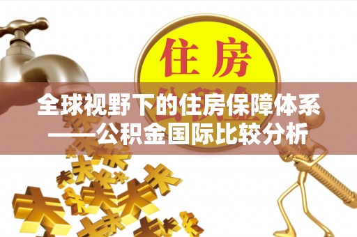桂东全球视野下的住房保障体系——公积金国际比较分析