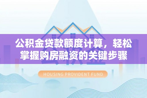 桂东公积金贷款额度计算，轻松掌握购房融资的关键步骤