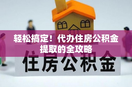 桂东轻松搞定！代办住房公积金提取的全攻略