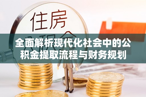 桂东全面解析现代化社会中的公积金提取流程与财务规划
