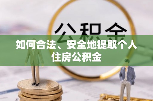 桂东如何合法、安全地提取个人住房公积金
